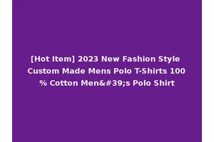 [Hot Item] 2023 New Fashion Style Custom Made Mens Polo T-Shirts 100% Cotton Men's Polo Shirt