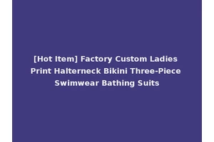 [Hot Item] Factory Custom Ladies Print Halterneck Bikini Three-Piece Swimwear Bathing Suits
