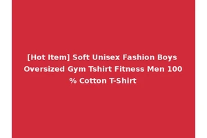 [Hot Item] Soft Unisex Fashion Boys Oversized Gym Tshirt Fitness Men 100% Cotton T-Shirt