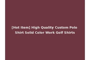 [Hot Item] High Quality Custom Polo Shirt Solid Color Work Golf Shirts