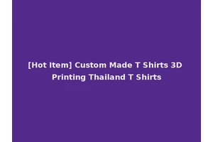 [Hot Item] Custom Made T Shirts 3D Printing Thailand T Shirts