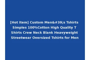 [Hot Item] Custom Men's Tshirts Simples 100%Cotton High Quality T Shirts Crew Neck Blank Heavyweight Streetwear Oversized Tshirts for Men
