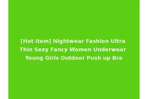 [Hot Item] Nightwear Fashion Ultra Thin Sexy Fancy Women Underwear Young Girls Outdoor Push up Bra