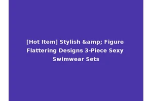 [Hot Item] Stylish &amp; Figure Flattering Designs 3-Piece Sexy Swimwear Sets