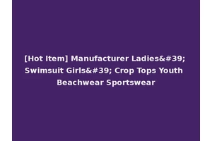 [Hot Item] Manufacturer Ladies' Swimsuit Girls' Crop Tops Youth Beachwear Sportswear