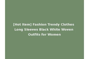 [Hot Item] Fashion Trendy Clothes Long Sleeves Black White Woven Outfits for Women