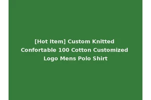 [Hot Item] Custom Knitted Confortable 100 Cotton Customized Logo Mens Polo Shirt