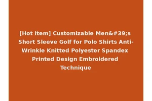 [Hot Item] Customizable Men's Short Sleeve Golf for Polo Shirts Anti-Wrinkle Knitted Polyester Spandex Printed Design Embroidered Technique