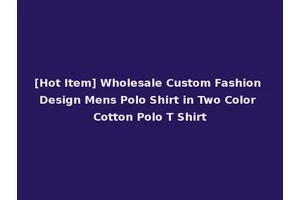 [Hot Item] Wholesale Custom Fashion Design Mens Polo Shirt in Two Color Cotton Polo T Shirt