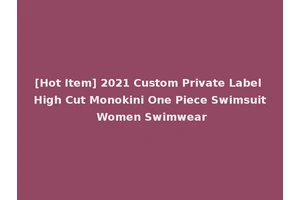 [Hot Item] 2021 Custom Private Label High Cut Monokini One Piece Swimsuit Women Swimwear