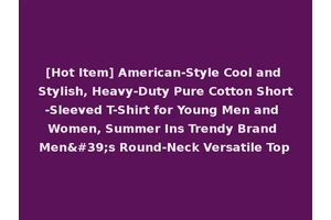 [Hot Item] American-Style Cool and Stylish, Heavy-Duty Pure Cotton Short-Sleeved T-Shirt for Young Men and Women, Summer Ins Trendy Brand Men's Round-Neck Versatile Top