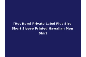 [Hot Item] Private Label Plus Size Short Sleeve Printed Hawaiian Men Shirt
