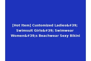 [Hot Item] Customized Ladies' Swimsuit Girls' Swimwear Women's Beachwear Sexy Bikini