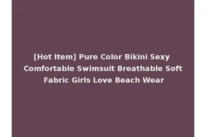 [Hot Item] Pure Color Bikini Sexy Comfortable Swimsuit Breathable Soft Fabric Girls Love Beach Wear