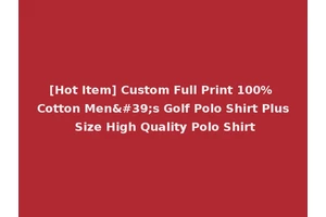 [Hot Item] Custom Full Print 100% Cotton Men's Golf Polo Shirt Plus Size High Quality Polo Shirt