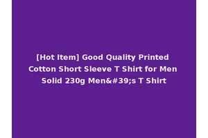 [Hot Item] Good Quality Printed Cotton Short Sleeve T Shirt for Men Solid 230g Men's T Shirt