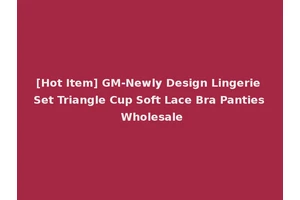 [Hot Item] GM-Newly Design Lingerie Set Triangle Cup Soft Lace Bra Panties Wholesale