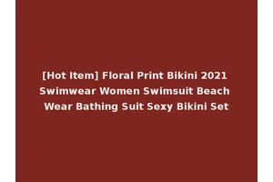 [Hot Item] Floral Print Bikini 2021 Swimwear Women Swimsuit Beach Wear Bathing Suit Sexy Bikini Set