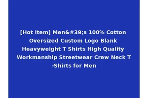 [Hot Item] Men's 100% Cotton Oversized Custom Logo Blank Heavyweight T Shirts High Quality Workmanship Streetwear Crew Neck T-Shirts for Men