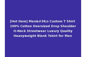 [Hot Item] Men's Custom T Shirt 100% Cotton Oversized Drop Shoulder O-Neck Streetwear Luxury Quality Heavyweight Blank Tshirt for Men