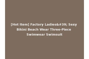 [Hot Item] Factory Ladies' Sexy Bikini Beach Wear Three-Piece Swimwear Swimsuit