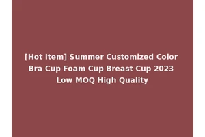 [Hot Item] Summer Customized Color Bra Cup Foam Cup Breast Cup 2023 Low MOQ High Quality