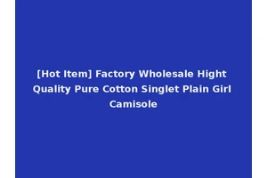 [Hot Item] Factory Wholesale Hight Quality Pure Cotton Singlet Plain Girl Camisole