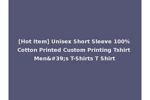 [Hot Item] Unisex Short Sleeve 100% Cotton Printed Custom Printing Tshirt Men's T-Shirts T Shirt