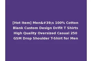 [Hot Item] Men's 100% Cotton Blank Custom Design Drifit T Shirts High Quality Oversized Casual 250 GSM Drop Shoulder T-Shirt for Men