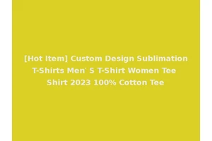 [Hot Item] Custom Design Sublimation T-Shirts Men′ S T-Shirt Women Tee Shirt 2023 100% Cotton Tee