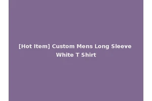 [Hot Item] Custom Mens Long Sleeve White T Shirt