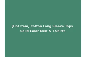 [Hot Item] Cotton Long Sleeve Tops Solid Color Men′ S T-Shirts