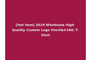 [Hot Item] 2019 Wholesale High Quality Custom Logo Short  T-Shirt