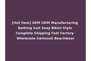 [Hot Item] OEM ODM Manufacturing Bathing Suit Sexy Bikini Style Complete Shipping Fast Factory Wholesale Swimsuit Beachwear