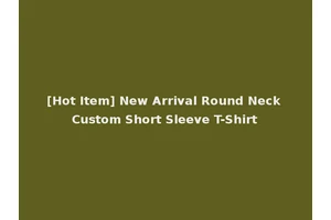 [Hot Item] New Arrival Round Neck Custom Short Sleeve T-Shirt