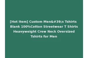 [Hot Item] Custom Men's Tshirts Blank 100%Cotton Streetwear T Shirts Heavyweight Crew Neck Oversized Tshirts for Men