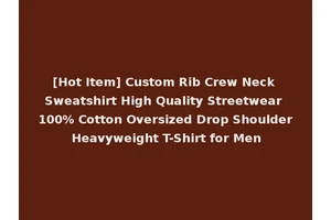 [Hot Item] Custom Rib Crew Neck Sweatshirt High Quality Streetwear 100% Cotton Oversized Drop Shoulder Heavyweight T-Shirt for Men