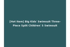 [Hot Item] Big Kids′ Swimsuit Three-Piece Split Children′ S Swimsuit