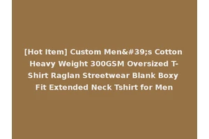 [Hot Item] Custom Men's Cotton Heavy Weight 300GSM Oversized T-Shirt Raglan Streetwear Blank Boxy Fit Extended Neck Tshirt for Men