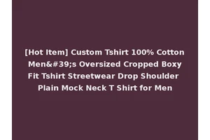 [Hot Item] Custom Tshirt 100% Cotton Men's Oversized Cropped Boxy Fit Tshirt Streetwear Drop Shoulder Plain Mock Neck T Shirt for Men