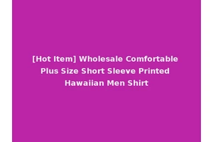 [Hot Item] Wholesale Comfortable Plus Size Short Sleeve Printed Hawaiian Men Shirt