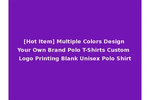 [Hot Item] Multiple Colors Design Your Own Brand Polo T-Shirts Custom Logo Printing Blank Unisex Polo Shirt