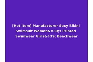 [Hot Item] Manufacturer Sexy Bikini Swimsuit Women's Printed Swimwear Girls' Beachwear