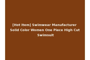 [Hot Item] Swimwear Manufacturer Solid Color Women One Piece High Cut Swimsuit