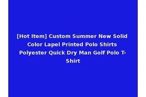 [Hot Item] Custom Summer New Solid Color Lapel Printed Polo Shirts Polyester Quick Dry Man Golf Polo T-Shirt