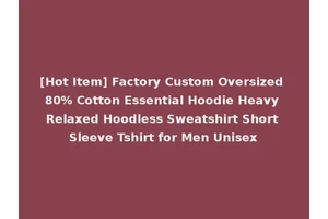 [Hot Item] Factory Custom Oversized 80% Cotton Essential Hoodie Heavy Relaxed Hoodless Sweatshirt Short Sleeve Tshirt for Men Unisex