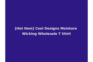 [Hot Item] Cool Designs Moisture Wicking Wholesale T Shirt