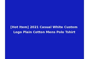 [Hot Item] 2021 Casual White Custom Logo Plain Cotton Mens Polo Tshirt