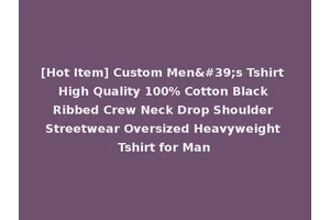 [Hot Item] Custom Men's Tshirt High Quality 100% Cotton Black Ribbed Crew Neck Drop Shoulder Streetwear Oversized Heavyweight Tshirt for Man