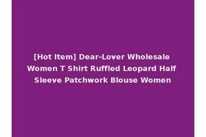 [Hot Item] Dear-Lover Wholesale Women T Shirt Ruffled Leopard Half Sleeve Patchwork Blouse Women